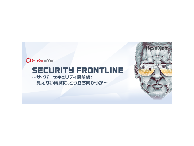 FireEye SECURITY FRONTLINE ～サイバーセキュリティ最前線：見えない脅威に、どう立ち向かうか～