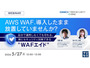 GMOサイバーセキュリティ byイエラエ、オンラインセミナー「AWS WAF、導入したまま放置していませんか？ 楽にセキュリティ対策できる『WAFエイド』」を 5 / 27 開催 画像
