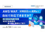 オンラインセミナー「AWS WAF、初期設定から運用まで自社で対応できますか？」6 / 24 開催 画像