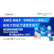 オンラインセミナー「AWS WAF、初期設定から運用まで自社で対応できますか？」6 / 24 開催 画像