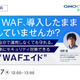 GMOサイバーセキュリティ byイエラエ、オンラインセミナー「AWS WAF、導入したまま放置していませんか？ 楽にセキュリティ対策できる『WAFエイド』」を 5 / 27 開催 画像