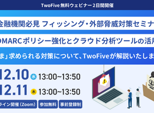 TwoFive、金融機関向けフィッシング対策と DMARC ポリシー強化の 2 つのセミナー連日開催