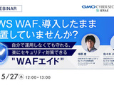 GMOサイバーセキュリティ byイエラエ、オンラインセミナー「AWS WAF、導入したまま放置していませんか？ 楽にセキュリティ対策できる『WAFエイド』」を 5 / 27 開催 画像